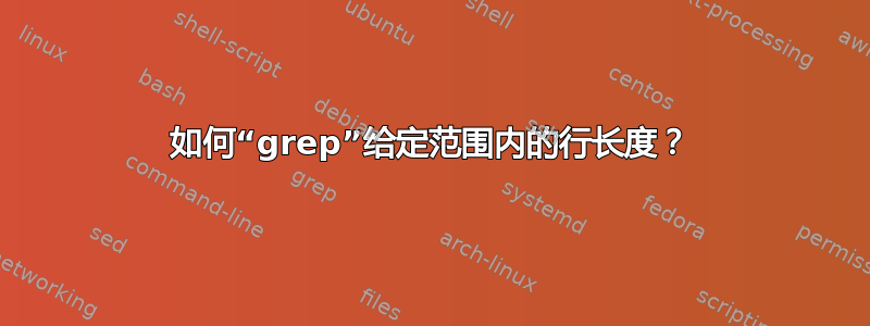 如何“grep”给定范围内的行长度？