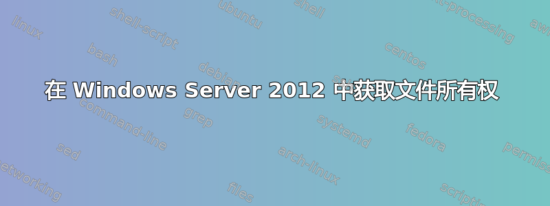 在 Windows Server 2012 中获取文件所有权