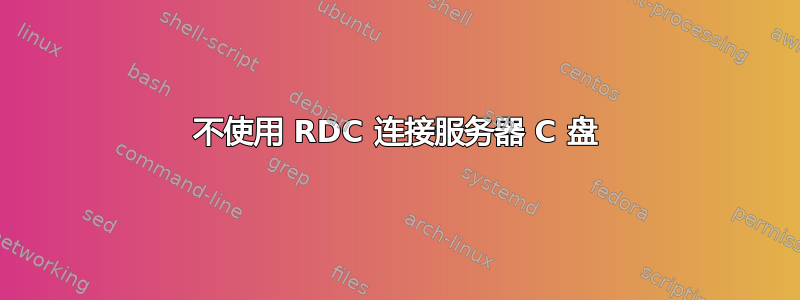 不使用 RDC 连接服务器 C 盘