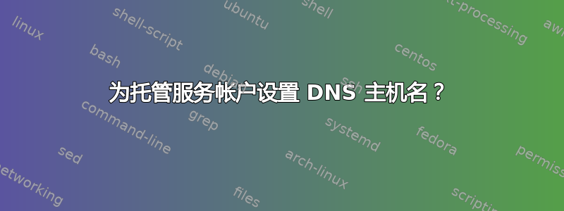 为托管服务帐户设置 DNS 主机名？