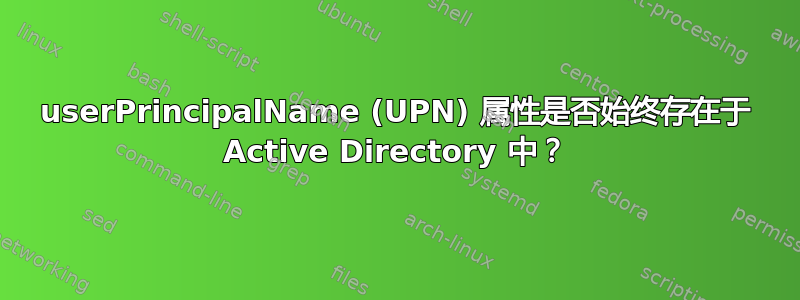 userPrincipalName (UPN) 属性是否始终存在于 Active Directory 中？