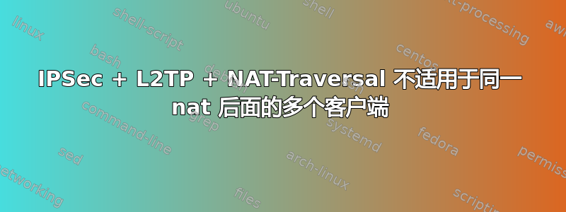 IPSec + L2TP + NAT-Traversal 不适用于同一 nat 后面的多个客户端