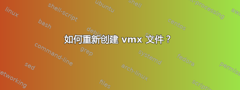 如何重新创建 vmx 文件？