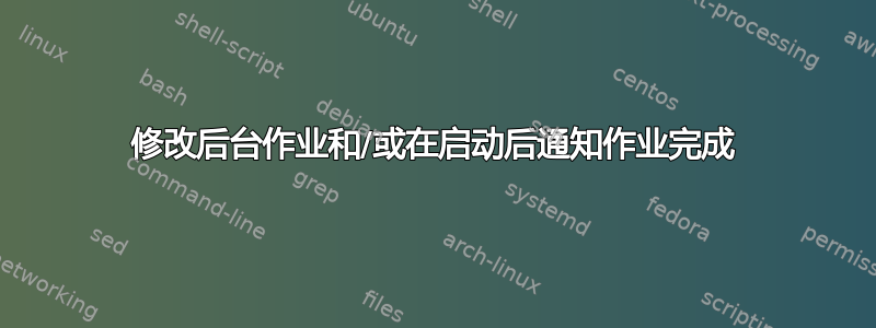 修改后台作业和/或在启动后通知作业完成