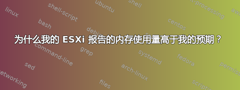 为什么我的 ESXi 报告的内存使用量高于我的预期？