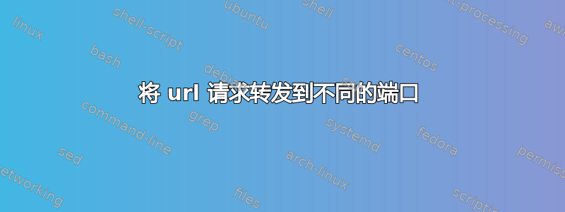 将 url 请求转发到不同的端口