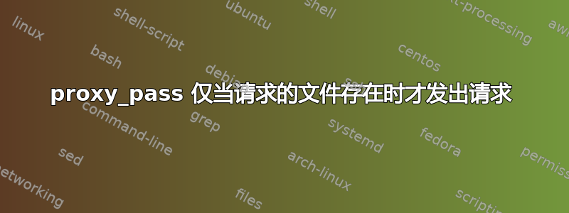 proxy_pass 仅当请求的文件存在时才发出请求