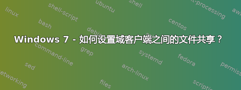 Windows 7 - 如何设置域客户端之间的文件共享？