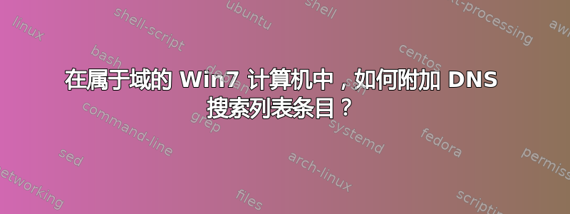 在属于域的 Win7 计算机中，如何附加 DNS 搜索列表条目？