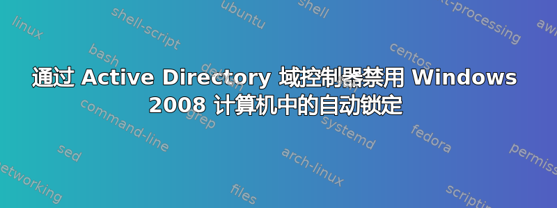 通过 Active Directory 域控制器禁用 Windows 2008 计算机中的自动锁定