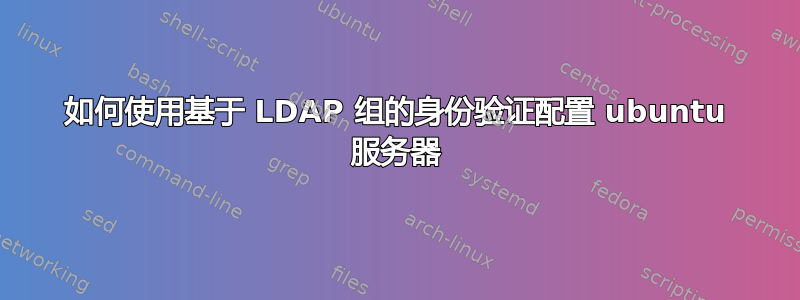 如何使用基于 LDAP 组的身份验证配置 ubuntu 服务器