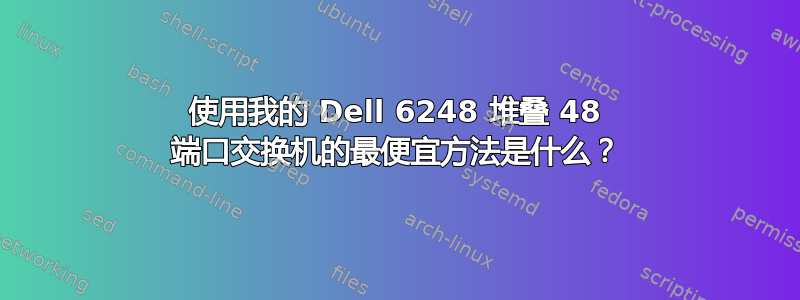 使用我的 Dell 6248 堆叠 48 端口交换机的最便宜方法是什么？