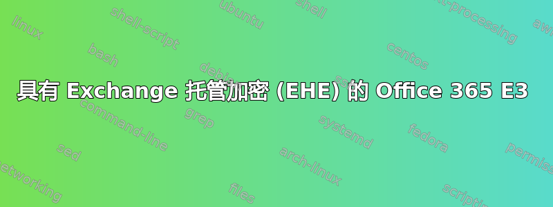 具有 Exchange 托管加密 (EHE) 的 Office 365 E3