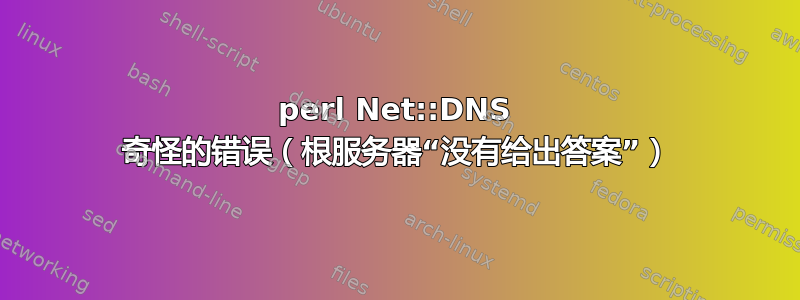 perl Net::DNS 奇怪的错误（根服务器“没有给出答案”）