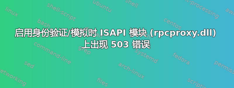 启用身份验证/模拟时 ISAPI 模块 (rpcproxy.dll) 上出现 503 错误