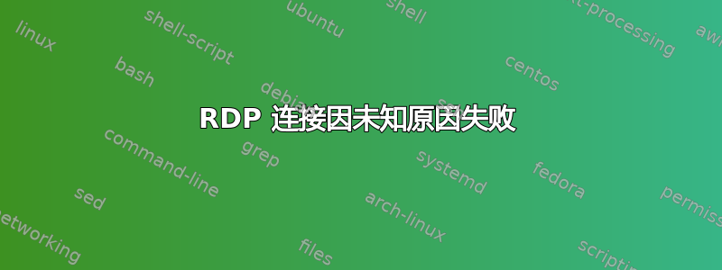 RDP 连接因未知原因失败