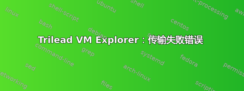 Trilead VM Explorer：传输失败错误