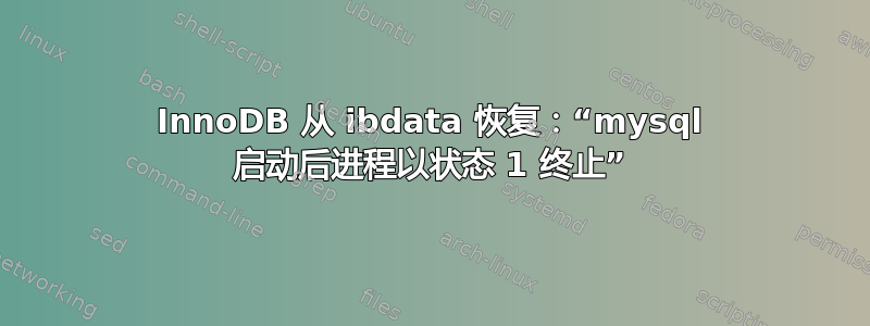 InnoDB 从 ibdata 恢复：“mysql 启动后进程以状态 1 终止”