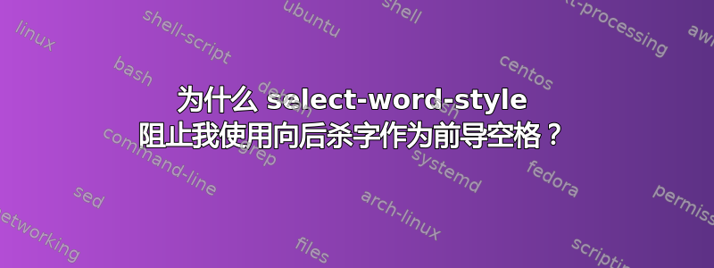 为什么 select-word-style 阻止我使用向后杀字作为前导空格？