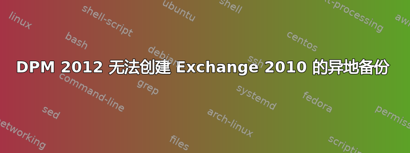 DPM 2012 无法创建 Exchange 2010 的异地备份