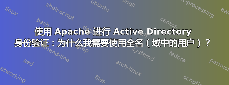 使用 Apache 进行 Active Directory 身份验证：为什么我需要使用全名（域中的用户）？