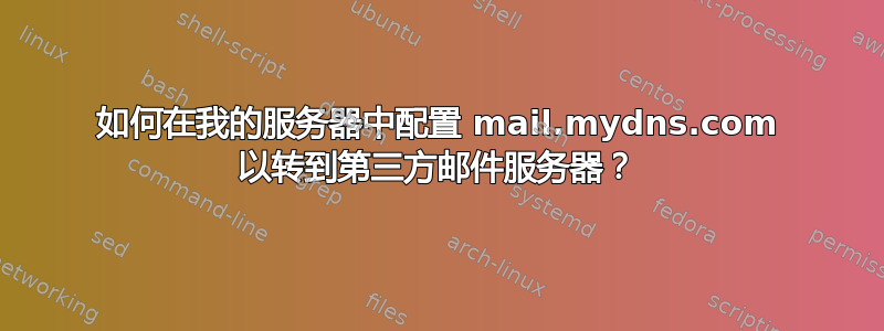 如何在我的服务器中配置 mail.mydns.com 以转到第三方邮件服务器？