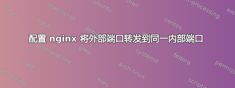 配置 nginx 将外部端口转发到同一内部端口