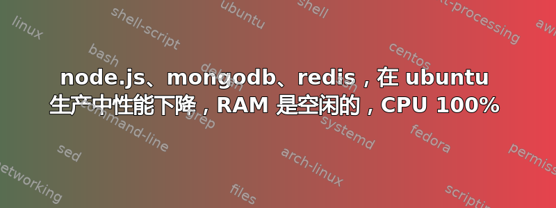 node.js、mongodb、redis，在 ubuntu 生产中性能下降，RAM 是空闲的，CPU 100%