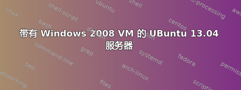 带有 Windows 2008 VM 的 UBuntu 13.04 服务器