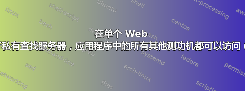 在单个 Web 测功机上运行私有查找服务器，应用程序中的所有其他测功机都可以访问（低延迟）？