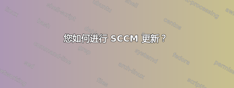 您如何进行 SCCM 更新？