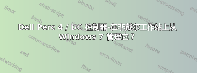 Dell Perc 4 / DC 控制器-在非戴尔工作站上从 Windows 7 管理它？