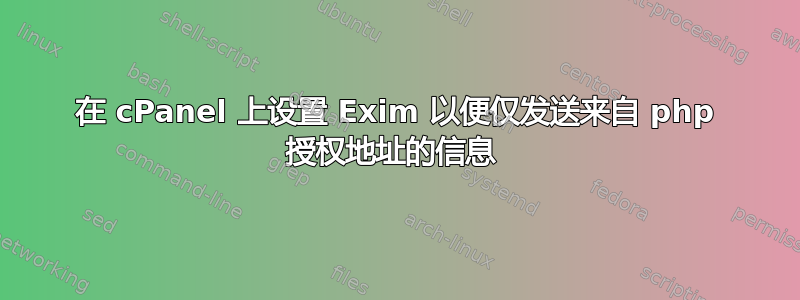 在 cPanel 上设置 Exim 以便仅发送来自 php 授权地址的信息 