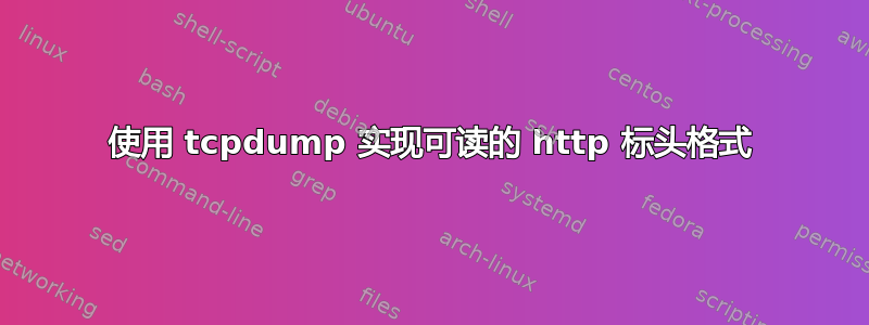 使用 tcpdump 实现可读的 http 标头格式