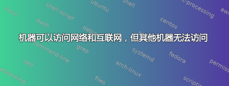 机器可以访问网络和互联网，但其他机器无法访问