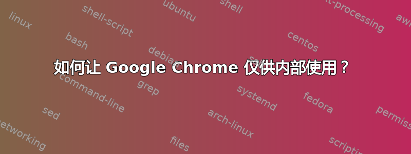 如何让 Google Chrome 仅供内部使用？