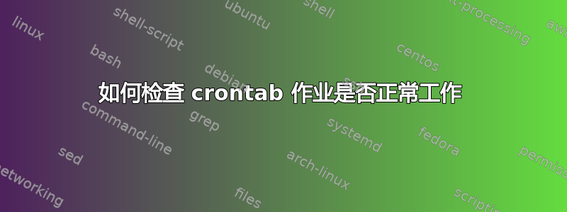 如何检查 crontab 作业是否正常工作