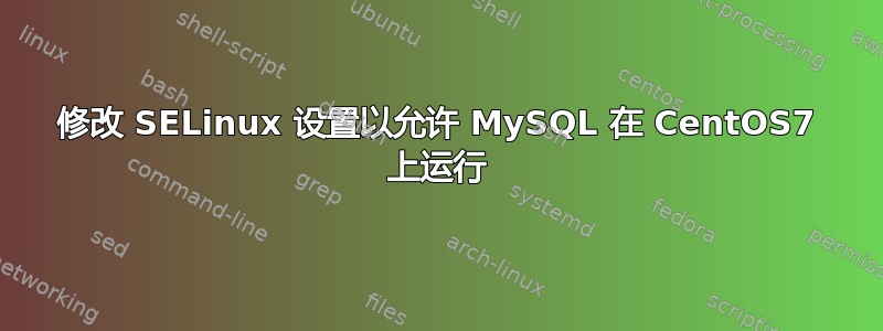 修改 SELinux 设置以允许 MySQL 在 CentOS7 上运行