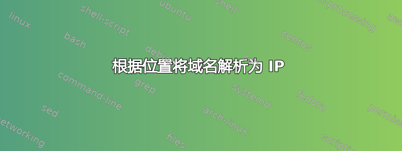 根据位置将域名解析为 IP