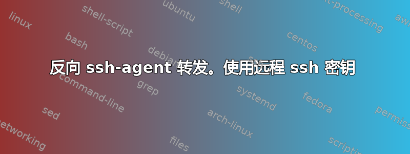 反向 ssh-agent 转发。使用远程 ssh 密钥