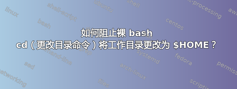 如何阻止裸 bash cd（更改目录命令）将工作目录更改为 $HOME？