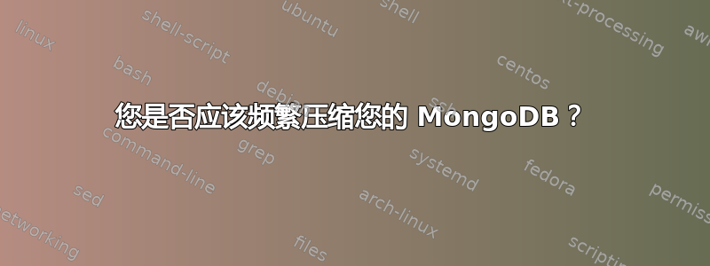 您是否应该频繁压缩您的 MongoDB？