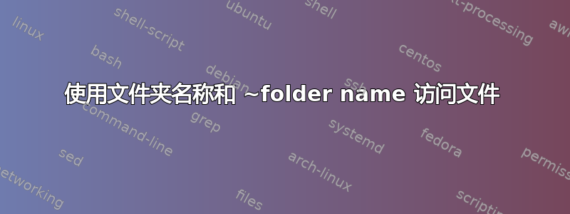 使用文件夹名称和 ~folder name 访问文件