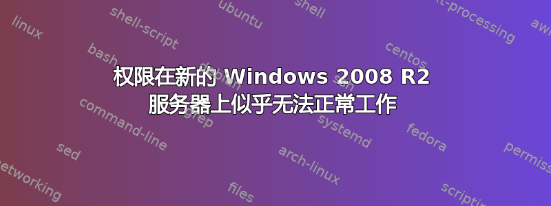 权限在新的 Windows 2008 R2 服务器上似乎无法正常工作