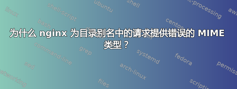 为什么 nginx 为目录别名中的请求提供错误的 MIME 类型？