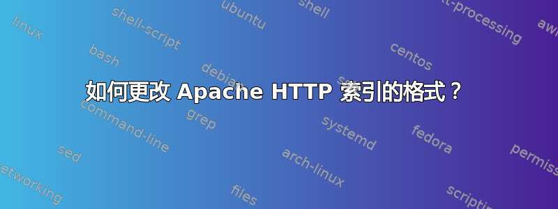 如何更改 Apache HTTP 索引的格式？