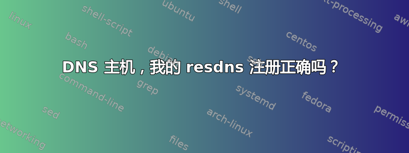 DNS 主机，我的 resdns 注册正确吗？