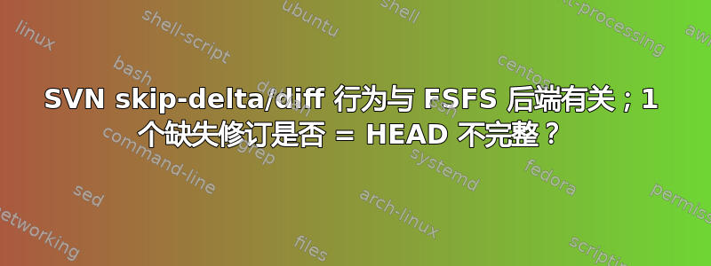 SVN skip-delta/diff 行为与 FSFS 后端有关；1 个缺失修订是否 = HEAD 不完整？