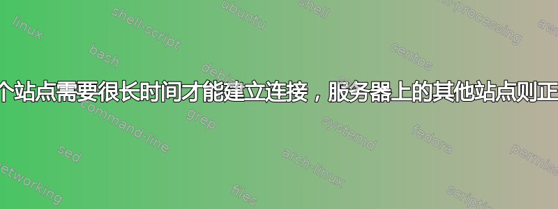 一个站点需要很长时间才能建立连接，服务器上的其他站点则正常