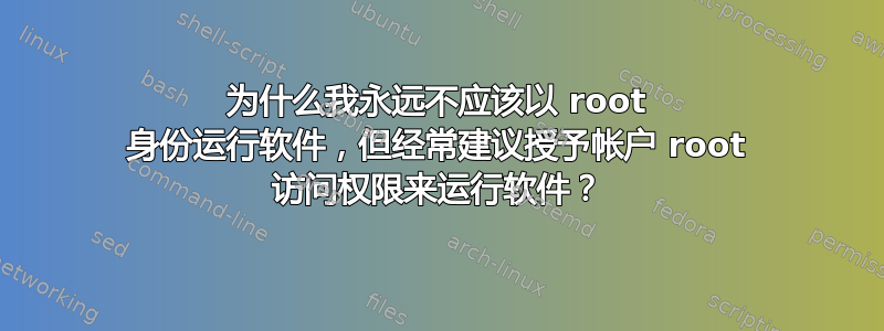 为什么我永远不应该以 root 身份运行软件，但经常建议授予帐户 root 访问权限来运行软件？